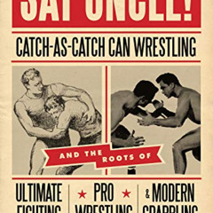 [Free] EPUB 📪 Say Uncle!: ﻿Catch-As-Catch-Can and the Roots of Mixed Martial Arts, P