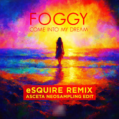 Foggy - Come into My Dream (eSQUIRE Remix - Asceta Neosampling Edit) [2017]