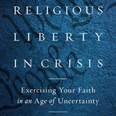 GET EBOOK 📒 Religious Liberty in Crisis: Exercising Your Faith in an Age of Uncertai