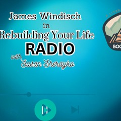 James Windisch In Rebuilding Your Life Radio With Susan Sherayko