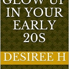 [Access] EBOOK EPUB KINDLE PDF How To Glow Up In Your Early 20s by  Desiree H 📦