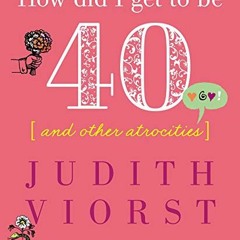 [PDF] Read How Did I Get to Be Forty: And Other Atrocities (Judith Viorst's Decades) by  Judith Vior