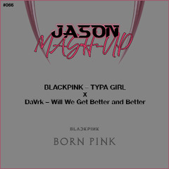 BLACKPINK - TYPA GIRL X DaVrk - Will We Get Better and Better (JASON MashUp) *Free Download