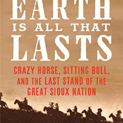 [DOWNLOAD] PDF 💏 The Earth Is All That Lasts: Crazy Horse, Sitting Bull, and the Las