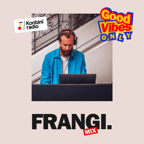 Stream Good Vibes Only Mix : frangi. by Konbini Radio | Listen online for  free on SoundCloud
