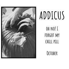 Addicus - Oh No! I Forgot My Chill Pill