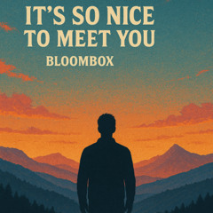 It’s So Nice to Meet Ya – Bloombox