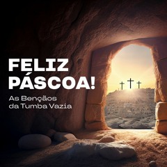 FELIZ PÁSCOA! As 7 bênçãos do túmulo vazio - Domingo de Páscoa