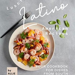 Access [KINDLE PDF EBOOK EPUB] Luscious Latino American Recipes: Your Cookbook for Dishes from South