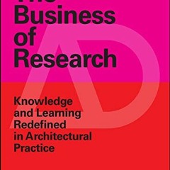 Read [EBOOK EPUB KINDLE PDF] The Business of Research: Knowledge and Learning Redefined in Architect