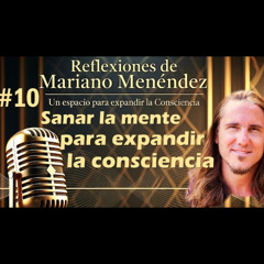 🎙️#10 Sanar la mente para expandir la consciencia - MARIANO MENÉNDEZ PODCAST