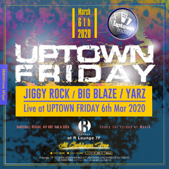 JIGGY ROCK, BIG BLAZE, YARZ Live at UPTOWN FRIDAY 6th Mar 2020
