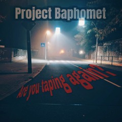 Are you taping again? - Project Baphomet