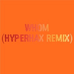 WHOM (HyperHax Remix)
