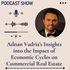 Adnan Vadria's Insights Into The Impact Of Economic Cycles On Commercial Real Estate