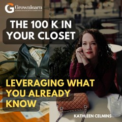 The 100K Hiding In Your Closet. Leveraging What You Already Know with Kathleen Celmins