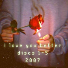 I Love You Better, Volumes 1-5 (2007)