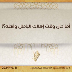 أما حان وقت إهلاك الباطل وأهله - د. محمد خير الشعال