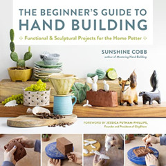 View KINDLE √ The Beginner's Guide to Hand Building: Functional and Sculptural Projec