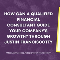 How Can A Qualified Financial Consultant Guide Your Company’s Growth Through Justin Franciscotty