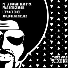 Peter Brown & Ivan Pica feat. Ron Carrol - LET'S GET CLOSE (Angelo Ferreri Remix) // There Was Jack