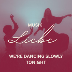We're dancing slowly tonight