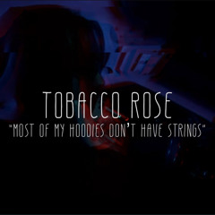 Tobacco Rose - “None Of My Hoodies Have Strings”