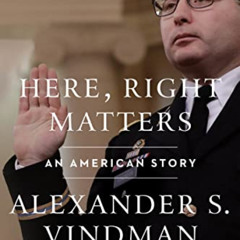 [DOWNLOAD] EBOOK 📭 Here, Right Matters: An American Story by  Alexander Vindman [KIN