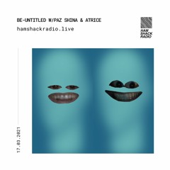 Be-Untitled w/ Paz Shina & Atrice 17 March 2021 on Hamshack Radio
