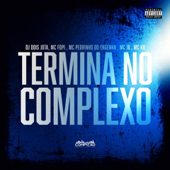 MTG - TERMINA NO COMPLEXO (DJ DOIS JOTA FEAT MC´s FOPI , PEDRIN DO ENGENHA , JV ,KR)