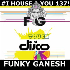 Funky Ganesh - # I HOUSE YOU! 137 A TOUCH OF DISCO
