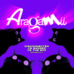 Disconnected Vs Banger Vs The Box (Aragamii EDIT)