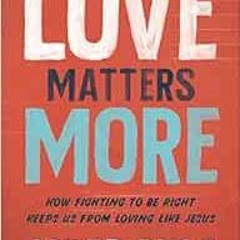 ❤️ Read Love Matters More: How Fighting to Be Right Keeps Us from Loving Like Jesus by Jared Bya