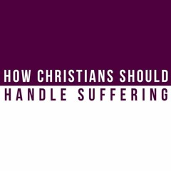 How Christians Should Handle Suffering - 1 Peter 4: 12 -14