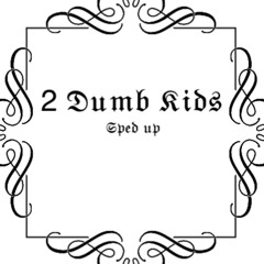 2 Dumb Kids-(sped up)