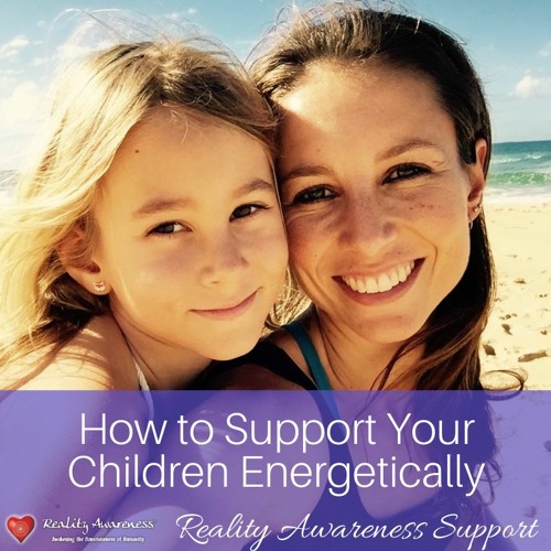 How To Support Your Kids Energetically, By Hannah Andrews, Reality Awareness