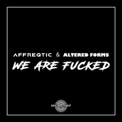 Affreqtic & Altered Forms - We are Fucked (OUT NOW!)