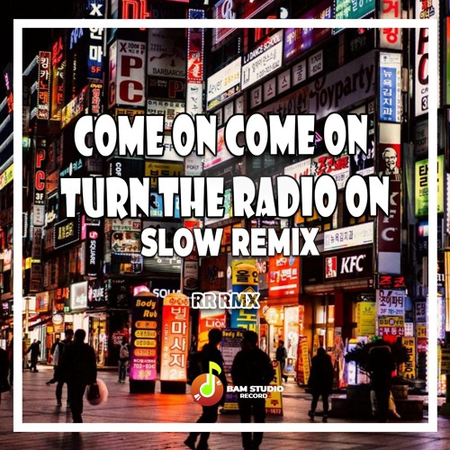 common come on turn the radio on