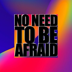 No Need To Be Afraid
