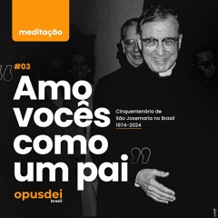 "Amo vocês como um pai" | Meditação #03 - Cinquentenário de São Josemaria no Brasil