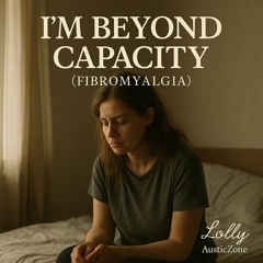 I’m Beyond Capacity  (Fibromyalgia)