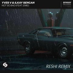 Yves V & Ilkay Sencan – Not So Bad (feat. Emie) [RESHI REMIX]