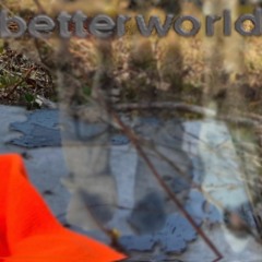 betterworld (gotscared)
