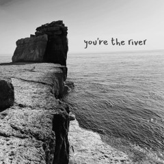 YOU'RE THE RIVER