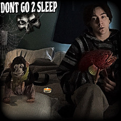 DONT GO 2 SLEEP