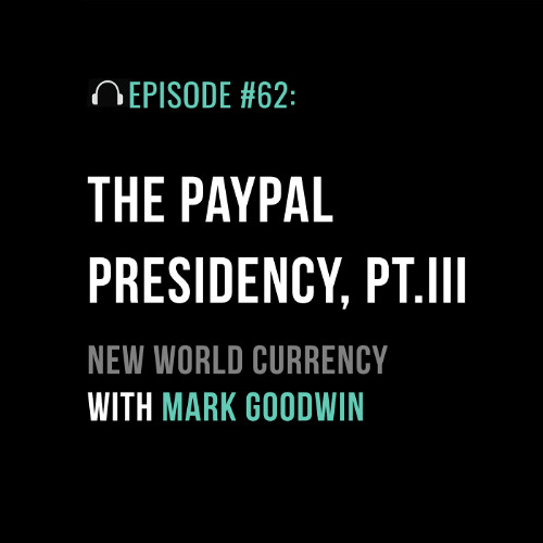 The PayPal Presidency Part III: New World Currency with Mark Goodwin