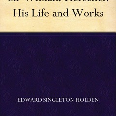 PDF_  Sir William Herschel: His Life and Works