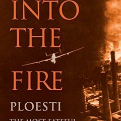 DOWNLOAD KINDLE 🖌️ Into the Fire: Ploesti, the Most Fateful Mission of World War II