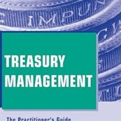Treasury Management: The Practitioner's Guide (Wiley Corporate F&A Book 18) BY: Steven M. Bragg