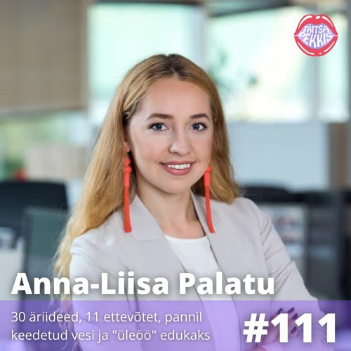 #111 - Anna-Liisa Palatu - 30 äriideed, 11 ettevõtet, pannil keedetud vesi ja "üleöö" edukaks